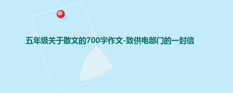 五年级关于散文的700字作文-致供电部门的一封信