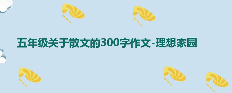 五年级关于散文的300字作文-理想家园