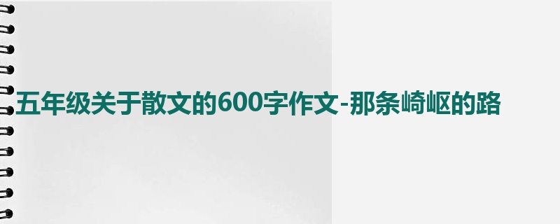 五年级关于散文的600字作文-那条崎岖的路