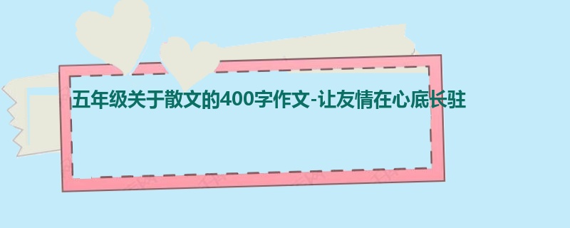 五年级关于散文的400字作文-让友情在心底长驻