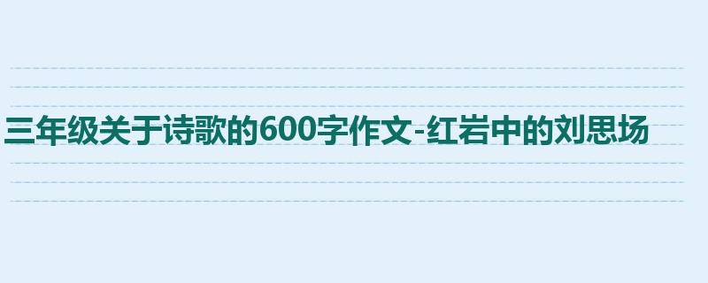 三年级关于诗歌的600字作文-红岩中的刘思场