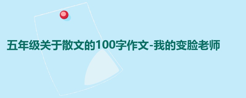 五年级关于散文的100字作文-我的变脸老师