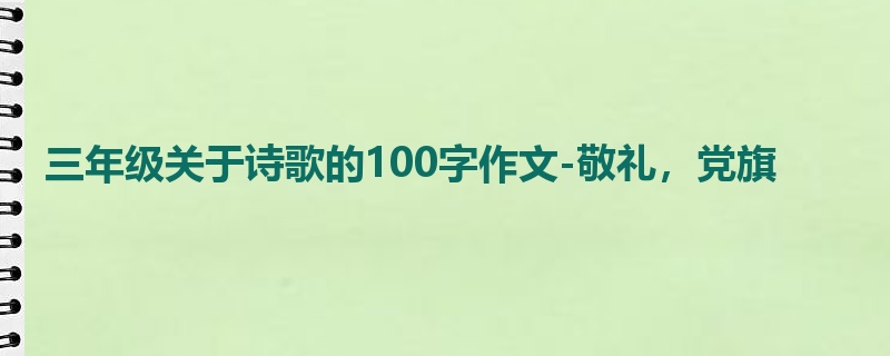 三年级关于诗歌的100字作文-敬礼，党旗