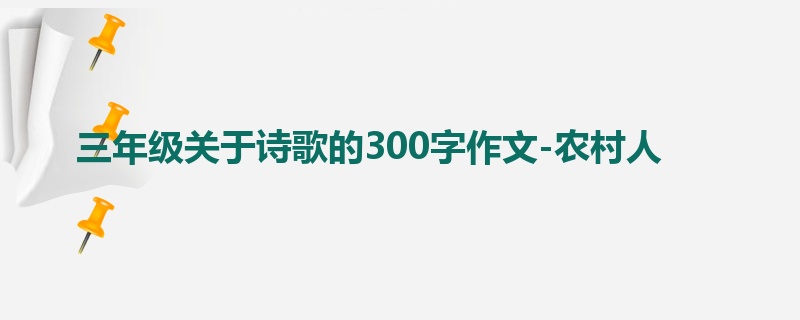 三年级关于诗歌的300字作文-农村人