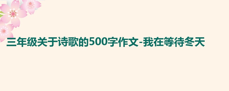 三年级关于诗歌的500字作文-我在等待冬天