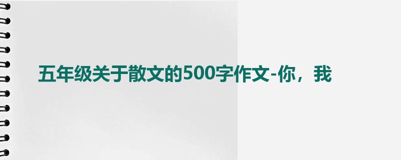 五年级关于散文的500字作文-你,我