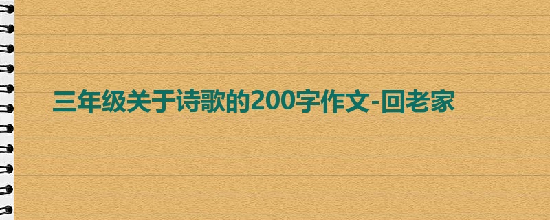 三年级关于诗歌的200字作文-回老家