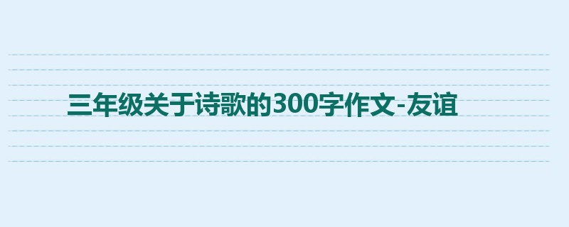 三年级关于诗歌的300字作文-友谊