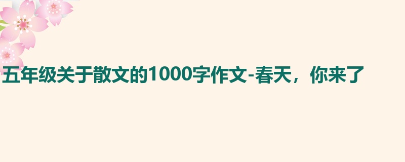 五年级关于散文的1000字作文-春天,你来了
