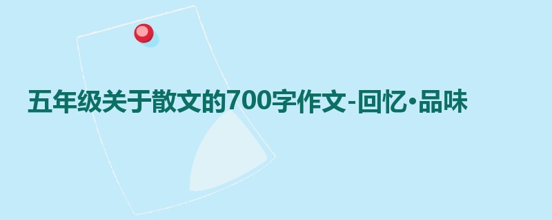 五年级关于散文的700字作文-回忆·品味