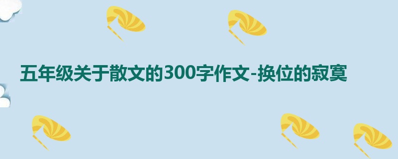 五年级关于散文的300字作文-换位的寂寞