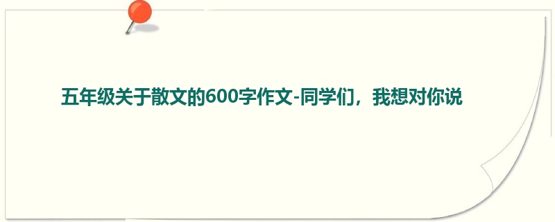 五年级关于散文的600字作文-同学们,我想对你说