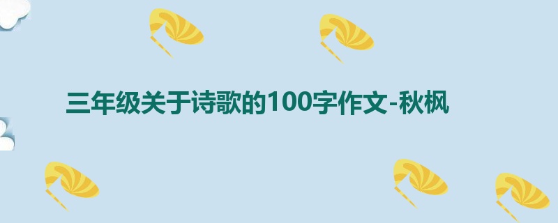 三年级关于诗歌的100字作文-秋枫