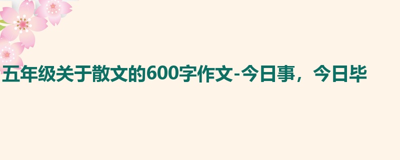 五年级关于散文的600字作文-今日事,今日毕