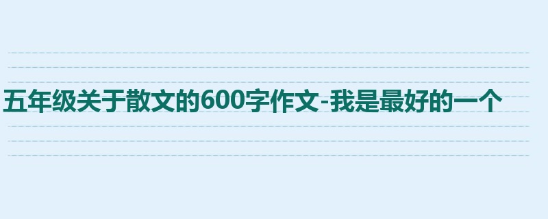 五年级关于散文的600字作文-我是最好的一个