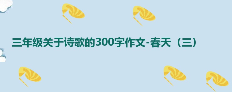 三年级关于诗歌的300字作文-春天(三)