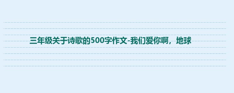 三年级关于诗歌的500字作文-我们爱你啊,地球