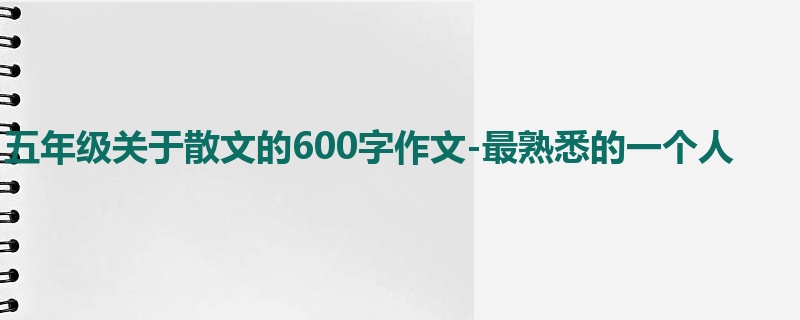 五年级关于散文的600字作文-最熟悉的一个人