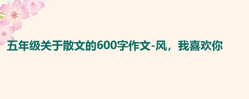 五年级关于散文的600字作文-风,我喜欢你