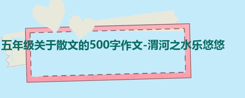 五年级关于散文的500字作文-渭河之水乐悠悠