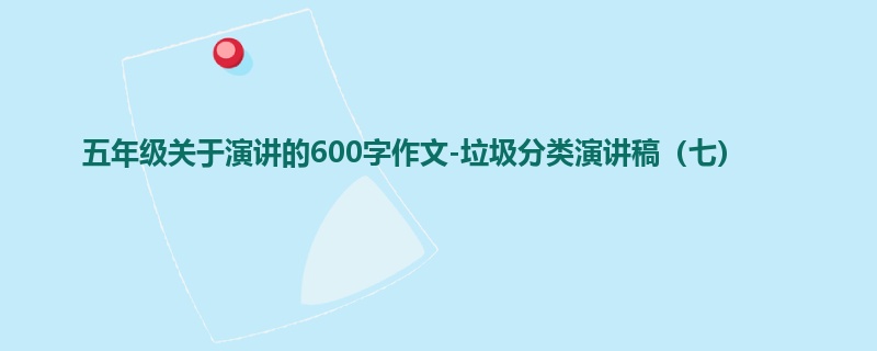 五年级关于演讲的600字作文-垃圾分类演讲稿(七)