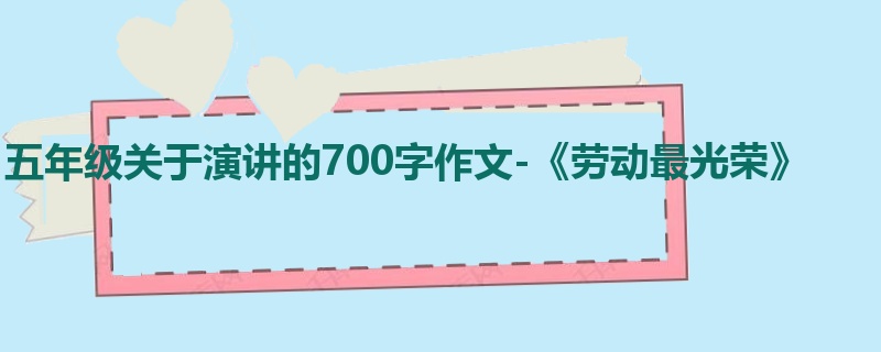 五年级关于演讲的700字作文-《劳动最光荣》