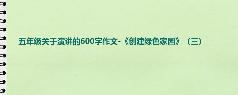 五年级关于演讲的600字作文-《创建绿色家园》(三)