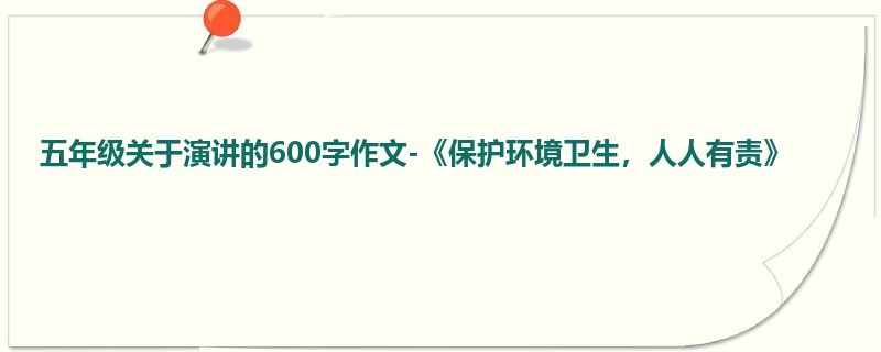 五年级关于演讲的600字作文-《保护环境卫生,人人有责》