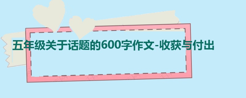 五年级关于话题的600字作文-收获与付出
