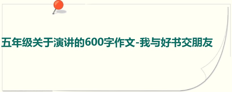 五年级关于演讲的600字作文-我与好书交朋友