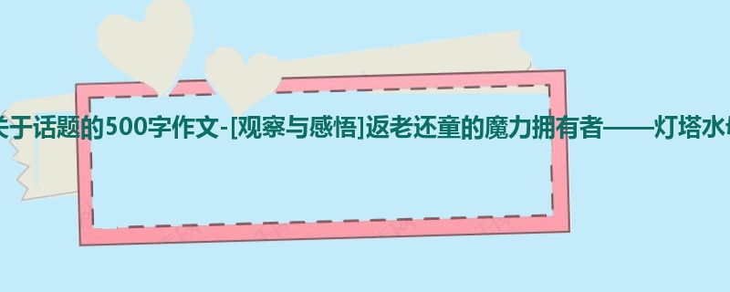 五年级关于话题的500字作文-[观察与感悟]返老还童的魔力拥有者——灯塔水母