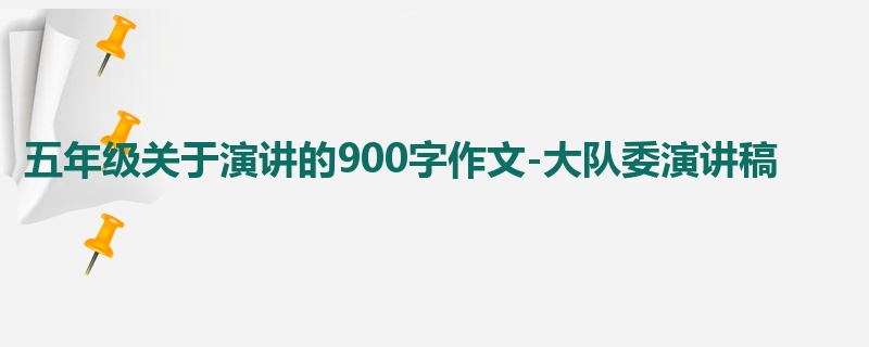 五年级关于演讲的900字作文-大队委演讲稿