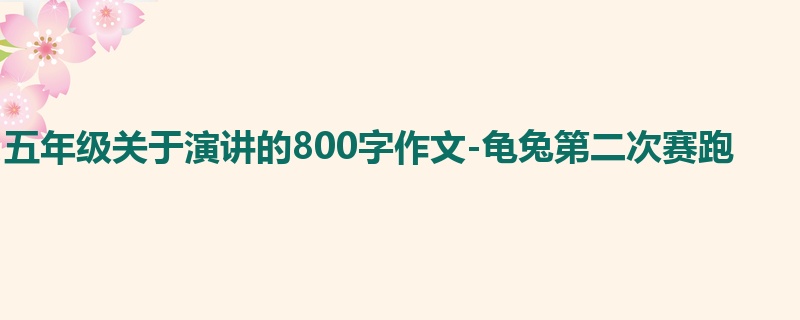 五年级关于演讲的800字作文-龟兔第二次赛跑