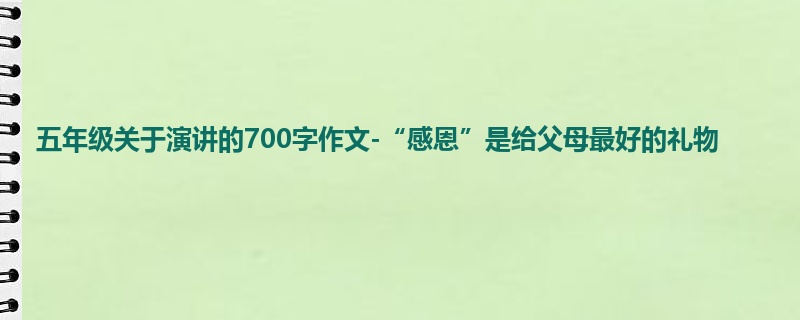 五年级关于演讲的700字作文-“感恩”是给父母最好的礼物