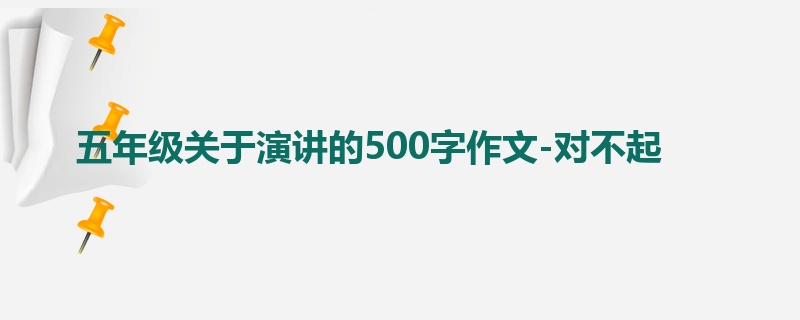 五年级关于演讲的500字作文-对不起