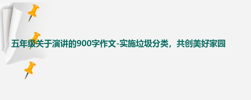 五年级关于演讲的900字作文-实施垃圾分类,共创美好家园