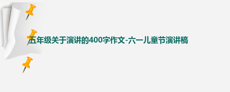 五年级关于演讲的400字作文-六一儿童节演讲稿