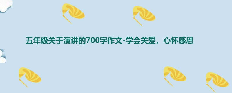 五年级关于演讲的700字作文-学会关爱,心怀感恩