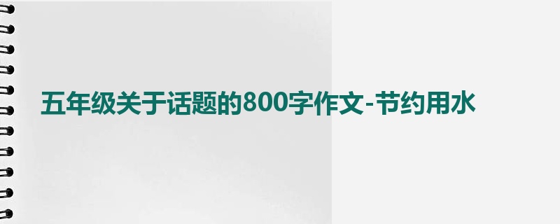 五年级关于话题的800字作文-节约用水