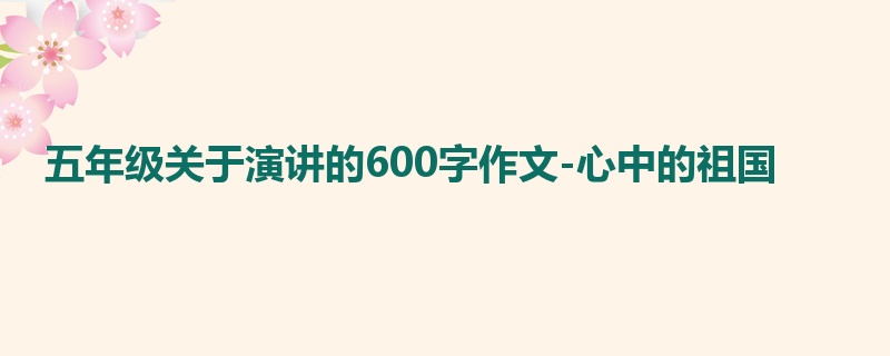 五年级关于演讲的600字作文-心中的祖国
