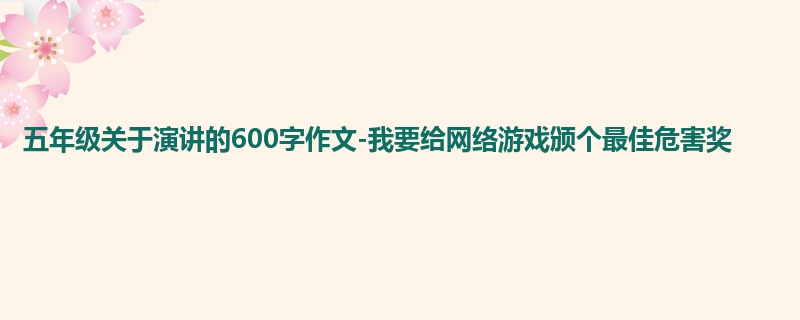 五年级关于演讲的600字作文-我要给网络游戏颁个最佳危害奖