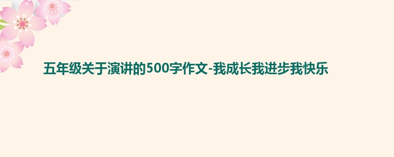 五年级关于演讲的500字作文-我成长我进步我快乐