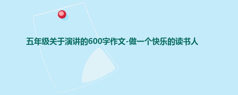 五年级关于演讲的600字作文-做一个快乐的读书人