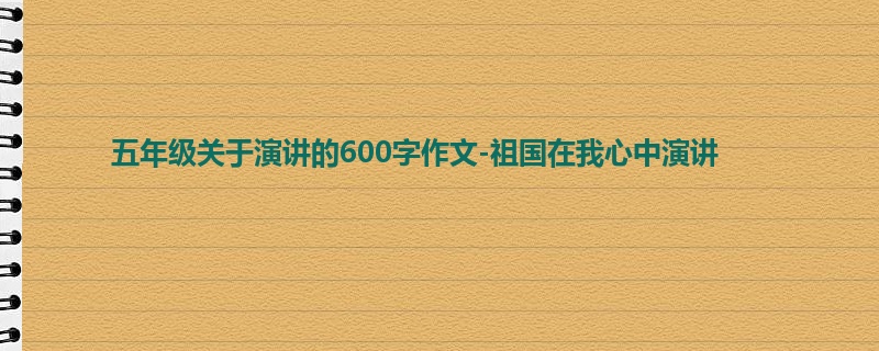 五年级关于演讲的600字作文-祖国在我心中演讲