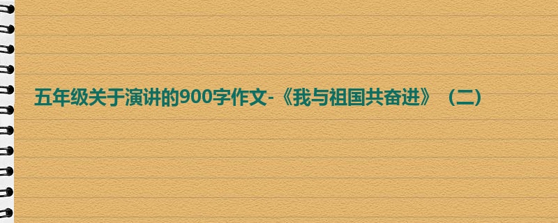 五年级关于演讲的900字作文-《我与祖国共奋进》(二)