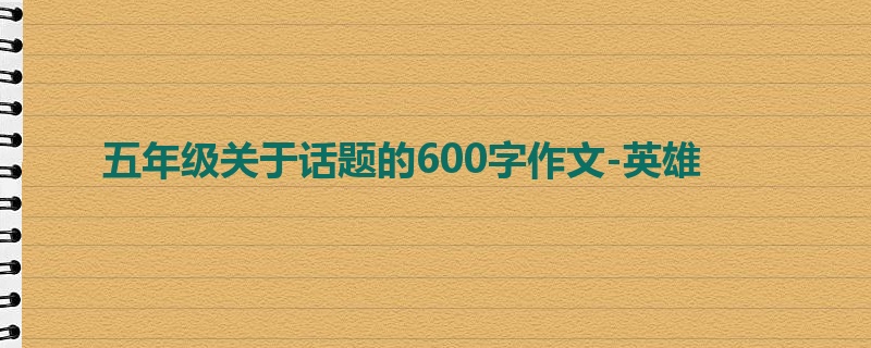 五年级关于话题的600字作文-英雄
