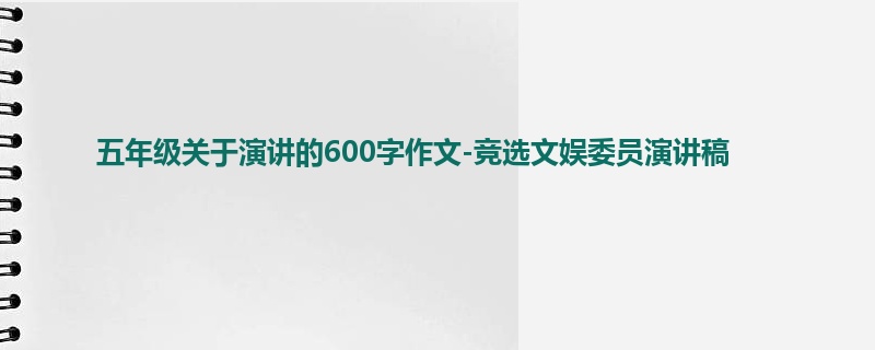 五年级关于演讲的600字作文-竞选文娱委员演讲稿