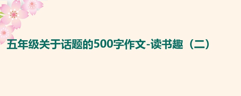 五年级关于话题的500字作文-读书趣（二）