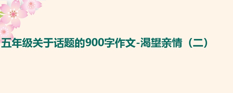五年级关于话题的900字作文-渴望亲情(二)