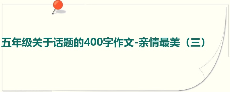 五年级关于话题的400字作文-亲情最美(三)